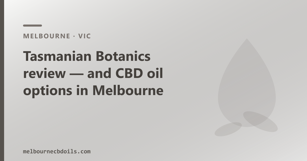 Tasmanian Botanics review Melbourne — Tasmanian medical cannabis producer, and OTC CBD oil options for Melbourne buyers